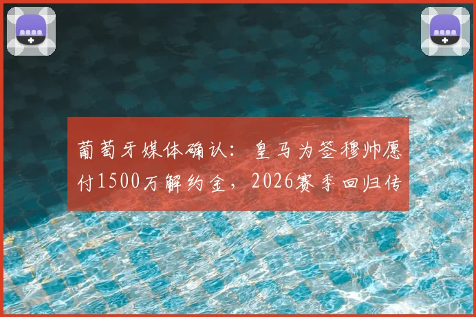 葡萄牙媒体确认:皇马为签穆帅愿付1500万解约金,2026赛季回归传闻升温,与本菲卡谈判暂未启动