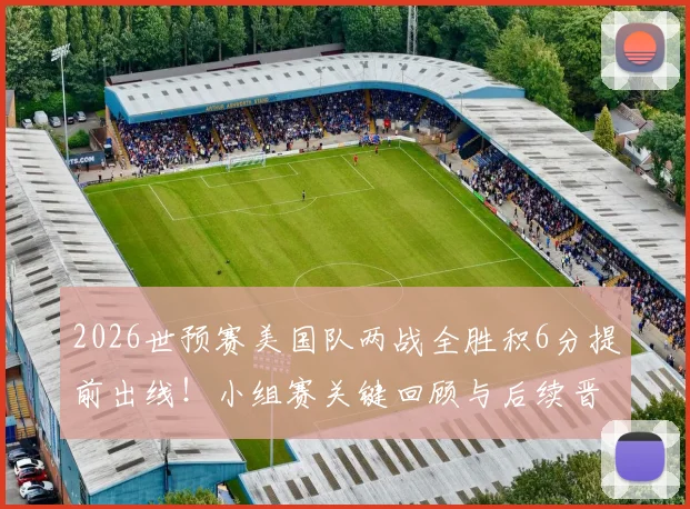 2026世预赛美国队两战全胜积6分提前出线！小组赛关键回顾与后续晋级形势分析