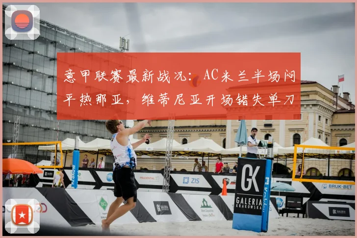 意甲联赛最新战况:AC米兰半场闷平热那亚,维蒂尼亚开场错失单刀良机全记录