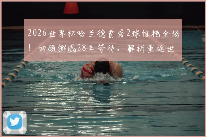2026世界杯哈兰德首秀2球惊艳全场!回顾挪威28年等待,解析重返世界杯首胜关键因素
