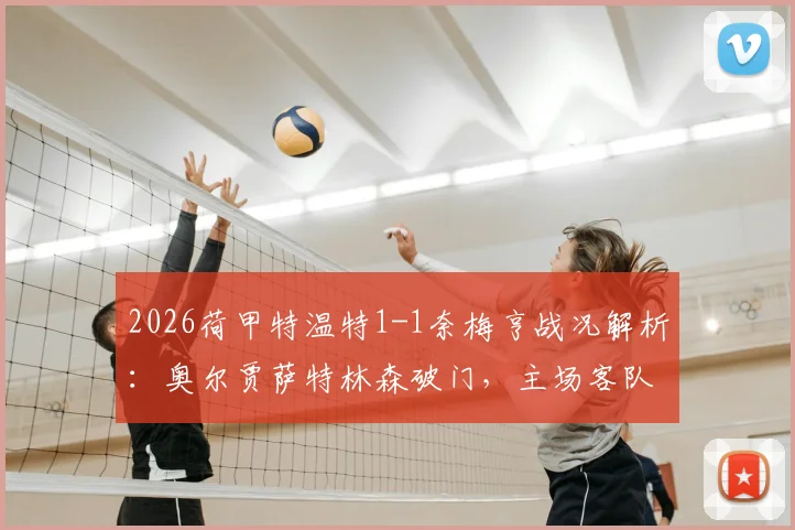 2026荷甲特温特1-1奈梅亨战况解析:奥尔贾萨特林森破门,主场客队各取一分
