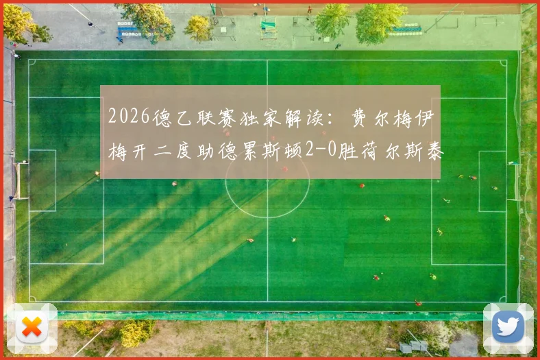 2026德乙联赛独家解读:费尔梅伊梅开二度助德累斯顿2-0胜荷尔斯泰因,附最新积分榜与两队深度分析