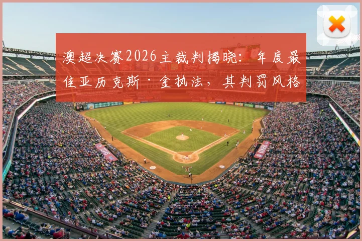 澳超决赛2026主裁判揭晓：年度最佳亚历克斯·金执法，其判罚风格与关键执法纪录解读