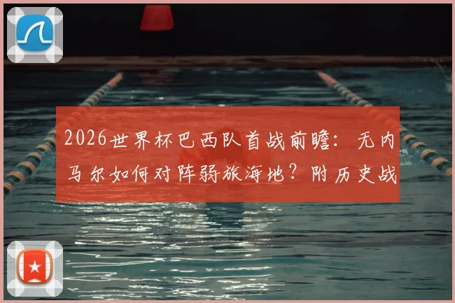 2026世界杯巴西队首战前瞻：无内马尔如何对阵弱旅海地？附历史战绩与比分预测分析