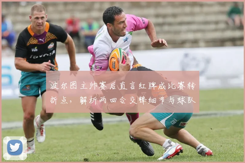 波尔图主帅赛后直言红牌成比赛转折点，解析两回合交锋细节与球队未来晋级前景