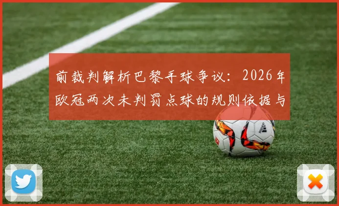 前裁判解析巴黎手球争议：2026年欧冠两次未判罚点球的规则依据与实际考量