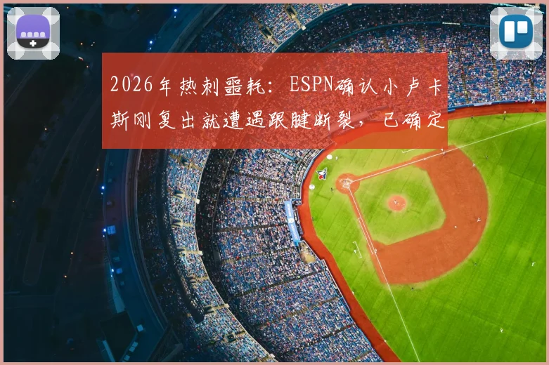 2026年热刺噩耗：ESPN确认小卢卡斯刚复出就遭遇跟腱断裂，已确定手术将赛季报销
