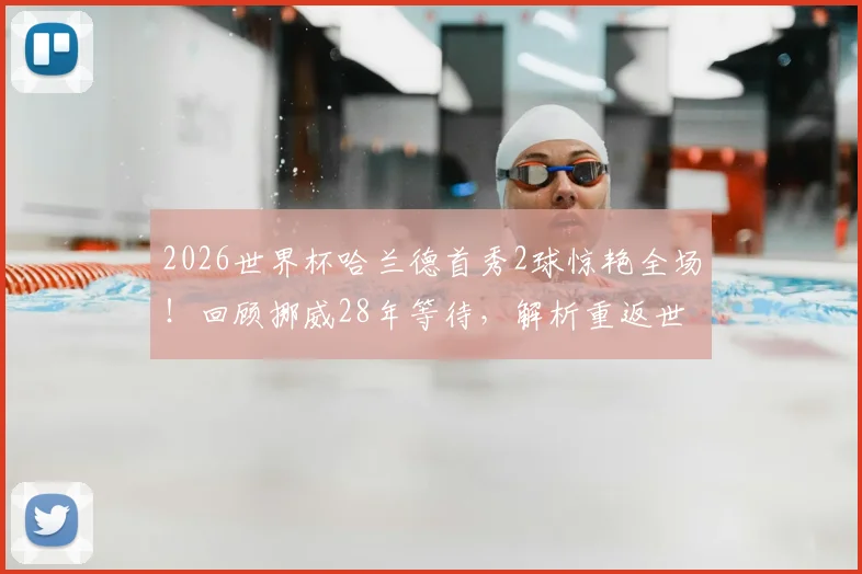2026世界杯哈兰德首秀2球惊艳全场！回顾挪威28年等待，解析重返世界杯首胜关键因素