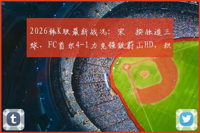 2026韩K联最新战况：宋旻揆独造三球，FC首尔4-1力克强敌蔚山HD，积分榜迎变数