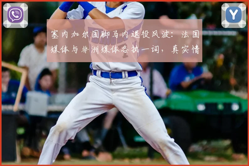 塞内加尔国脚马内退役风波:法国媒体与非洲媒体各执一词,真实情况如何?