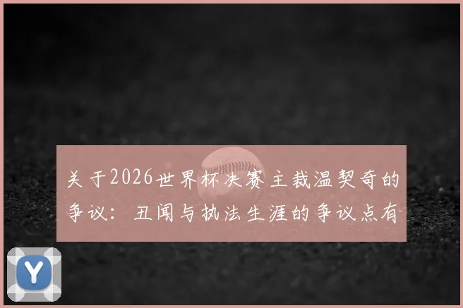 关于2026世界杯决赛主裁温契奇的争议：丑闻与执法生涯的争议点有哪些？