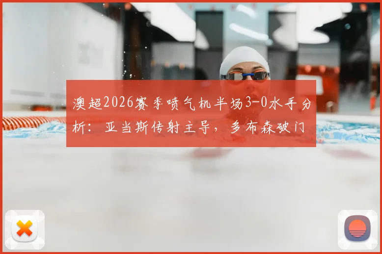澳超2026赛季喷气机半场3-0水手分析:亚当斯传射主导,多布森破门,水手防守问题暴露