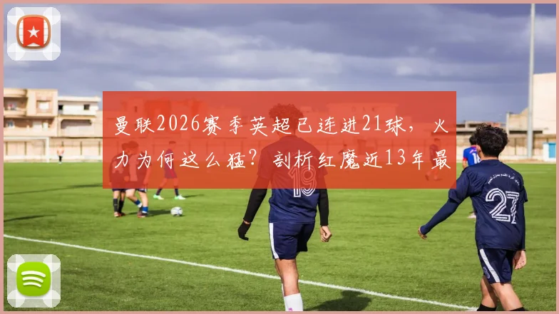 曼联2026赛季英超已连进21球，火力为何这么猛？剖析红魔近13年最强攻击波